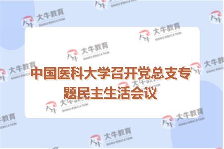 中国医科大学召开党总支专题民主生活会议