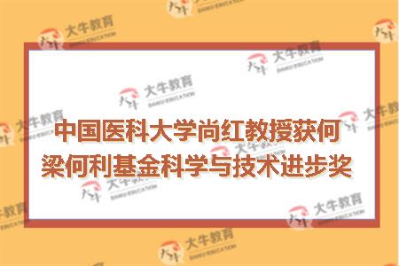 中国医科大学尚红教授获何梁何利基金科学与技术进步奖
