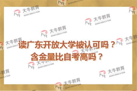 读广东开放大学被认可吗？含金量比自考高吗