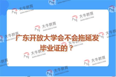 广东开放大学会不会拖延发毕业证的？
