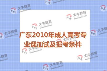 广东2010年成人高考专业课加试及报考条件