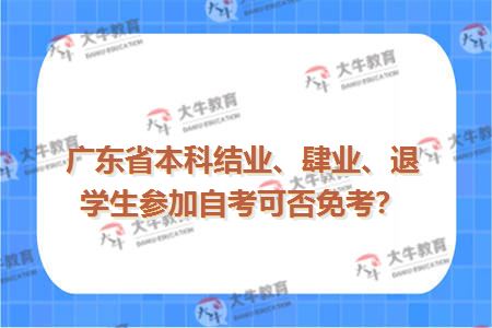 广东省本科结业、肆业、退学生参加自考可否免考？