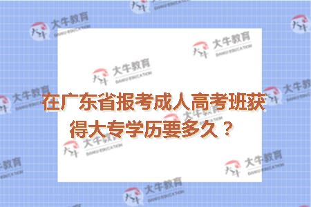 在广东省报考成人高考班获得大专学历要多久？