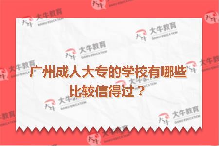 广州成人大专的学校有哪些比较信得过？