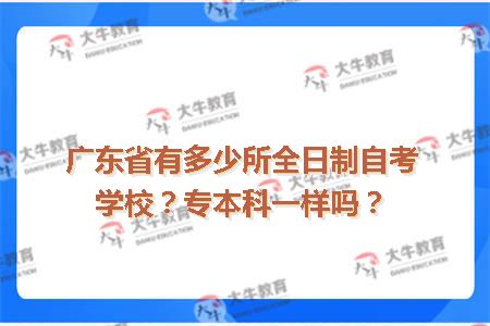 广东省有多少所全日制自考学校？专本科一样吗？