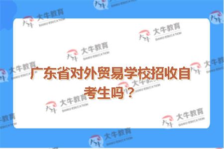 广东省对外贸易学校招收自考生吗？