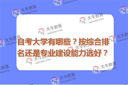 自考大学有哪些？按综合排名还是专业建设能力选好？