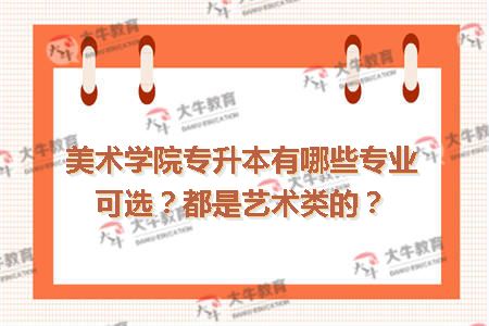 美术学院专升本有哪些专业可选？都是艺术类的？