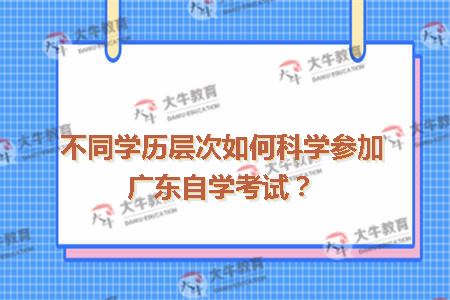 不同学历层次如何科学参加广东自学考试？