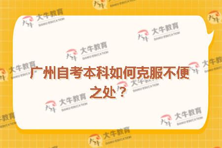 广州自考本科如何克服不便之处？