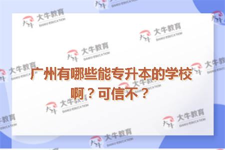 广州有哪些能专升本的学校啊？可信不？
