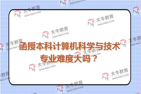 函授本科计算机科学与技术专业难度大吗？