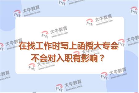 在找工作时写上函授大专会不会对入职有影响？