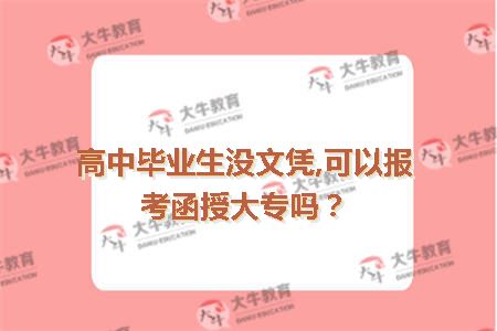 高中毕业生没文凭,可以报考函授大专吗？