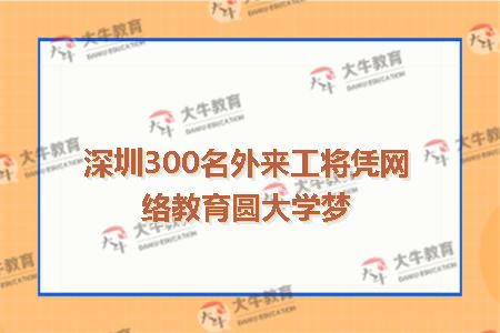 深圳300名外来工将凭网络教育圆大学梦