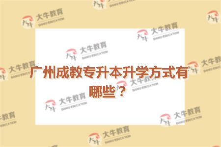 广州成教专升本升学方式有哪些？