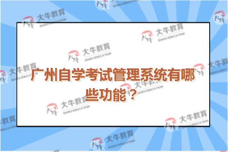 广州自学考试管理系统有哪些功能？