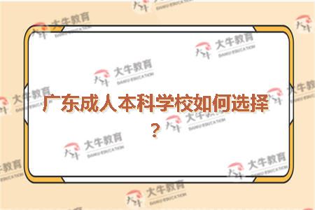 广东成人本科学校如何选择？