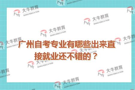 广州自考专业有哪些出来直接就业还不错的？