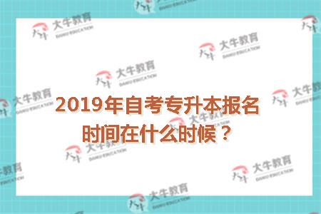 2019年自考专升本报名时间在什么时候？