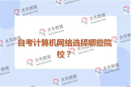 自考计算机网络选择哪些院校？