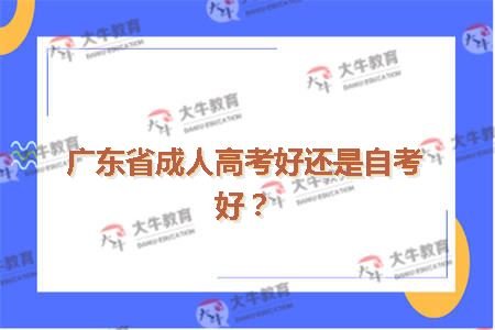 广东省成人高考好还是自考好？
