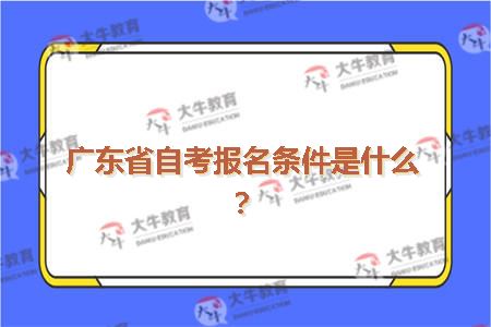 广东省自考报名条件是什么？