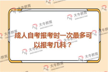 成人自考报考时一次最多可以报考几科？