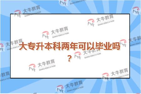 大专升本科两年可以毕业吗？