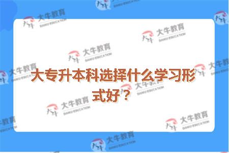 大专升本科选择什么学习形式好？