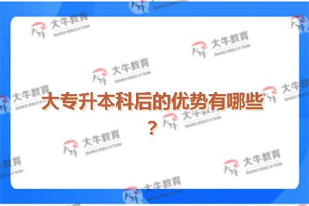 大专升本科后的优势有哪些？