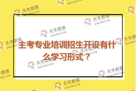 主考专业培训招生开设有什么学习形式？