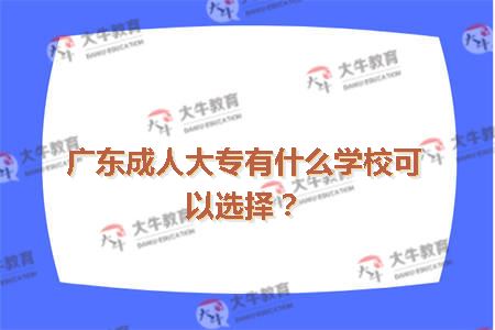 广东成人大专有什么学校可以选择？