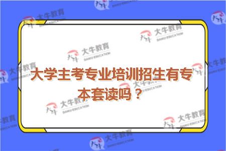 大学主考专业培训招生有专本套读吗？
