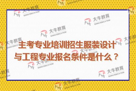 主考专业培训招生服装设计与工程专业报名条件是什么？