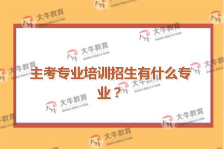 主考专业培训招生有什么专业？
