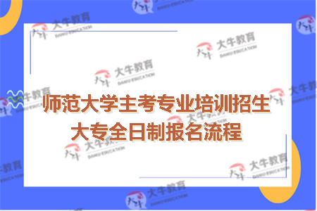 师范大学主考专业培训招生大专全日制报名流程