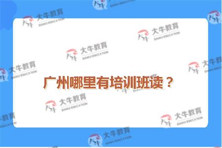 广州哪里有培训班读？