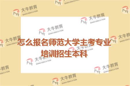怎么报名师范大学主考专业培训招生本科