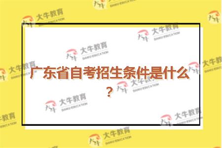广东省自考招生条件是什么？
