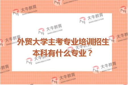 外贸大学主考专业培训招生本科有什么专业？