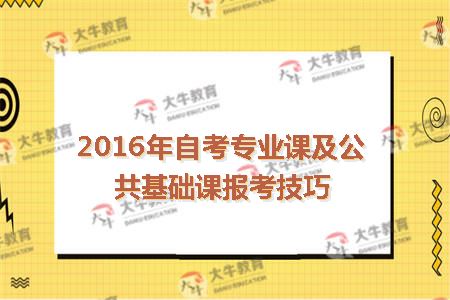 2016年自考专业课及公共基础课报考技巧