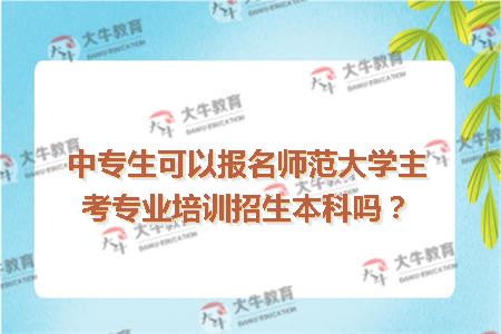 中专生可以报名师范大学主考专业培训招生本科吗？