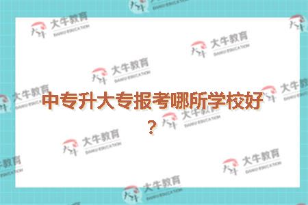 中专升大专报考哪所学校好？