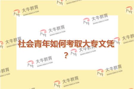 社会青年如何考取大专文凭？