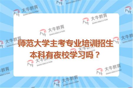 师范大学主考专业培训招生本科有夜校学习吗？