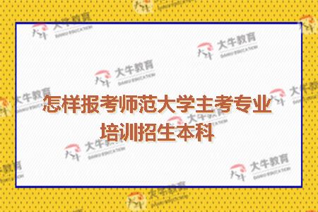 怎样报考师范大学主考专业培训招生本科