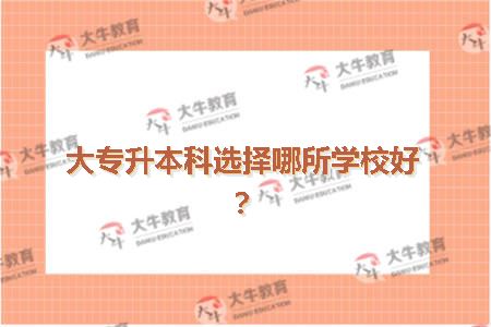大专升本科选择哪所学校好？