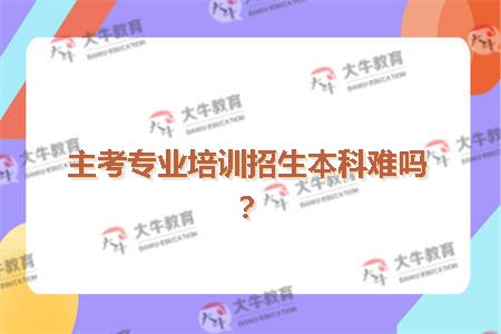 主考专业培训招生本科难吗？