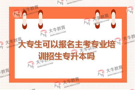 大专生可以报名主考专业培训招生专升本吗